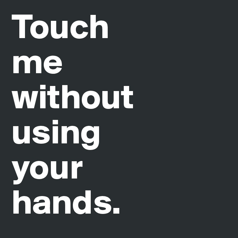 Touch
me
without
using
your
hands. 