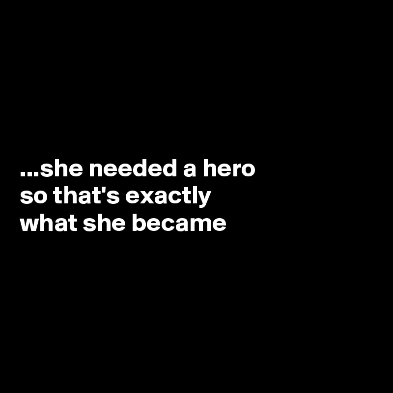 




...she needed a hero
so that's exactly 
what she became




