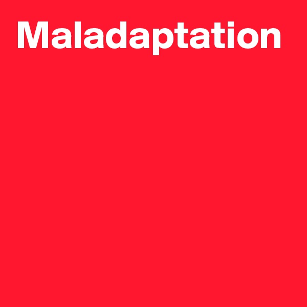 Maladaptation