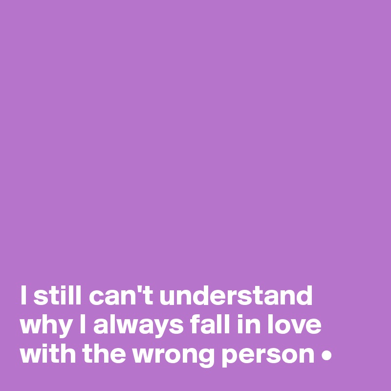 








I still can't understand why I always fall in love with the wrong person •