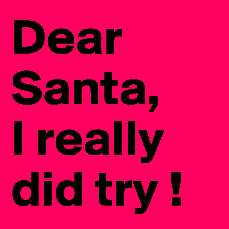 Dear Santa,
I really did try !