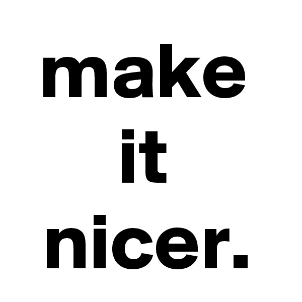 make it nicer.