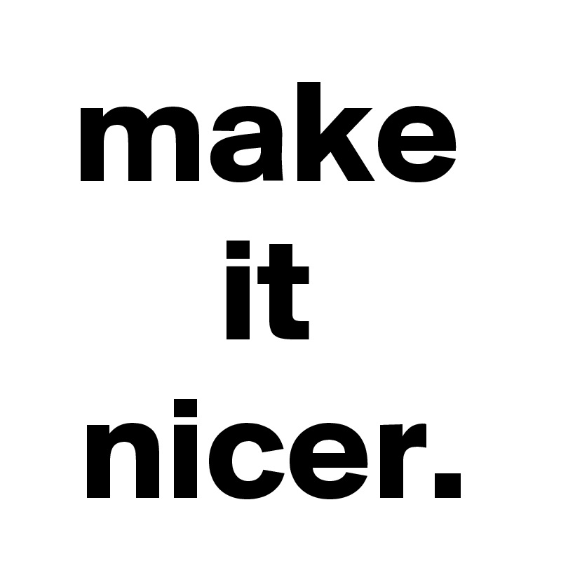 make it nicer.