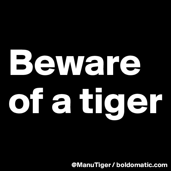 
Beware of a tiger
