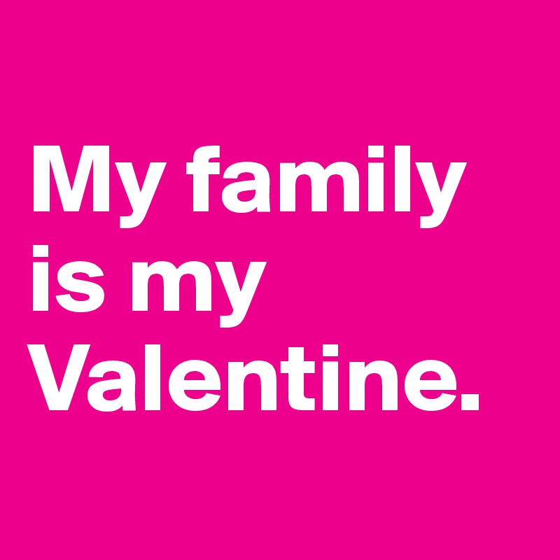 
My family is my Valentine.
