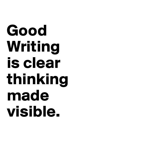 
Good
Writing
is clear
thinking
made
visible.
