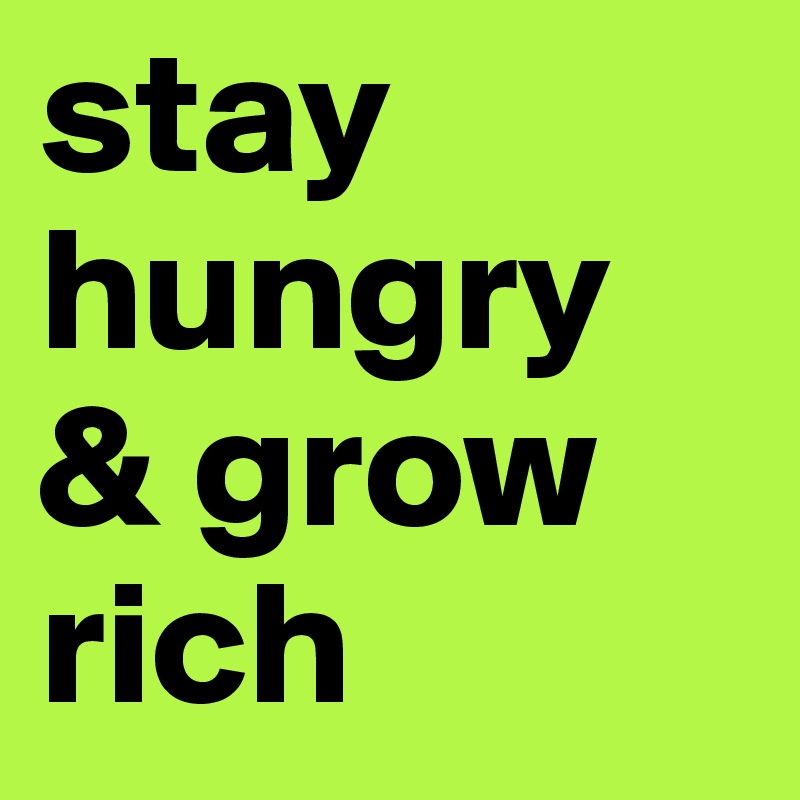 stay hungry & grow rich