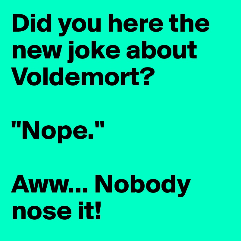Did you here the new joke about Voldemort? 

"Nope."

Aww... Nobody nose it!