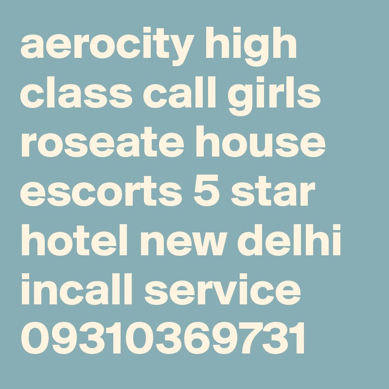 aerocity high class call girls roseate house escorts 5 star hotel new delhi incall service 09310369731