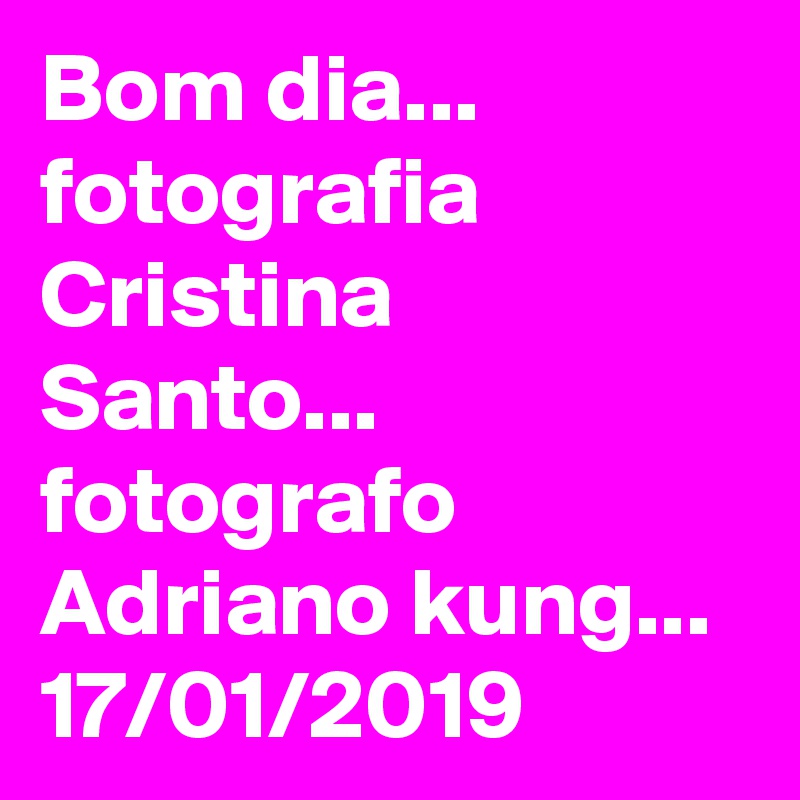 Bom dia...
fotografia Cristina Santo... 
fotografo Adriano kung...
17/01/2019