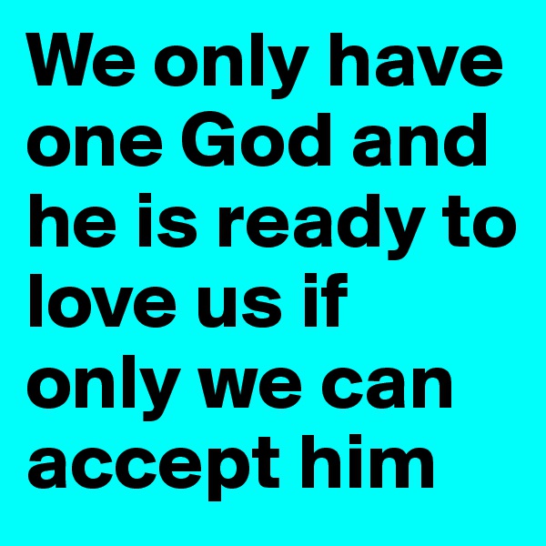 We only have one God and he is ready to love us if only we can accept him