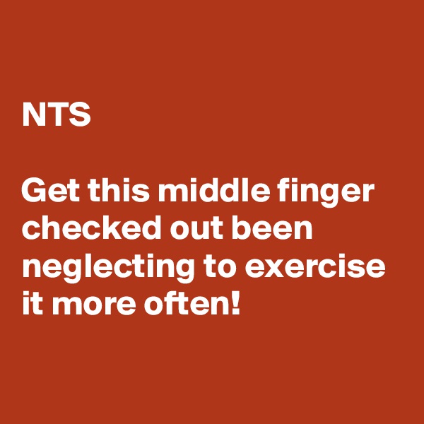 

NTS

Get this middle finger checked out been neglecting to exercise it more often!

