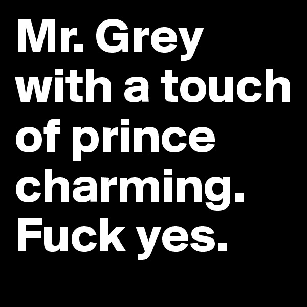 Mr. Grey with a touch of prince charming. Fuck yes.
