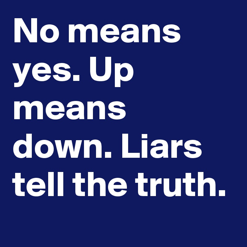 No means yes. Up means down. Liars tell the truth.
