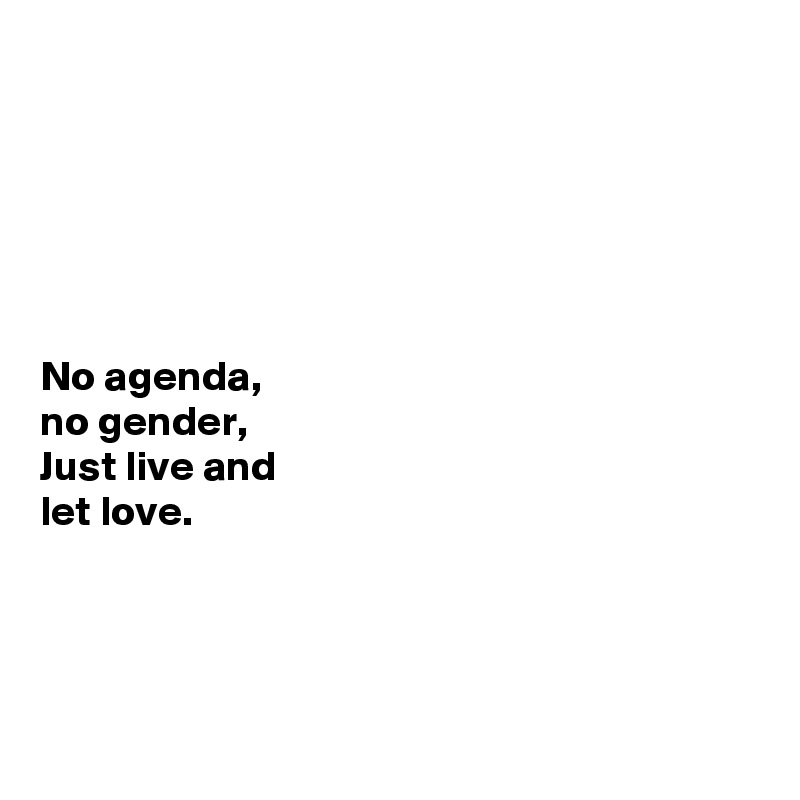 






No agenda,
no gender,
Just live and 
let love.




