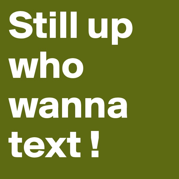 Still up who wanna text ! 