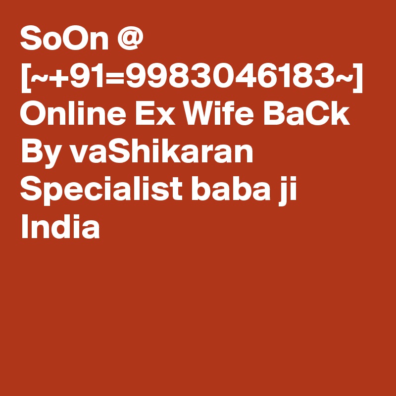 SoOn @ [~+91=9983046183~] Online Ex Wife BaCk By vaShikaran Specialist baba ji India  
