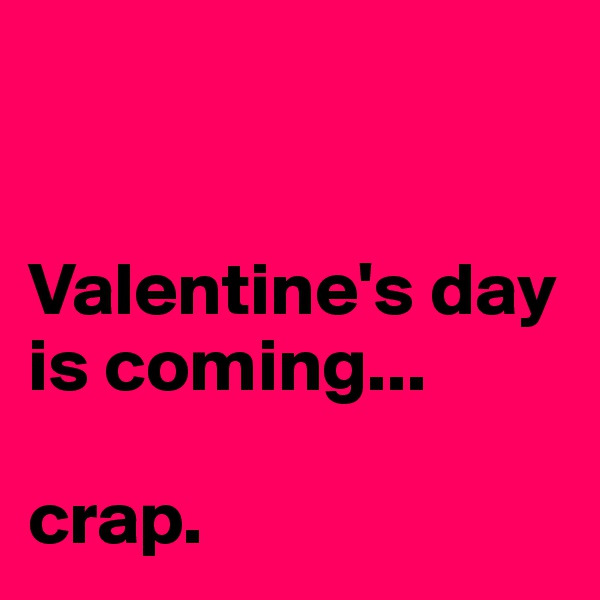 


Valentine's day is coming...

crap.