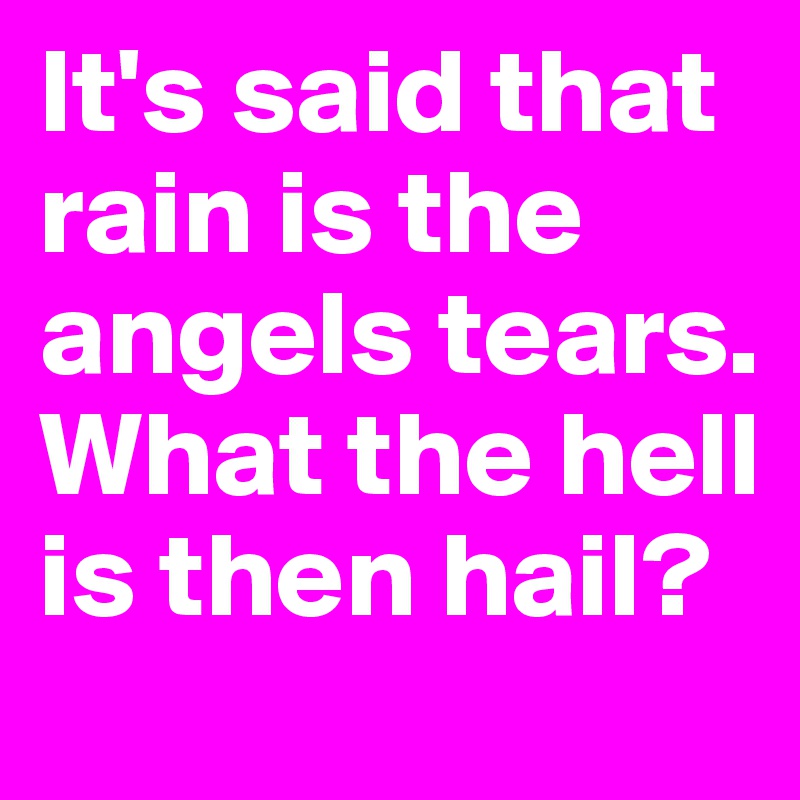 It's said that rain is the angels tears. 
What the hell is then hail?
