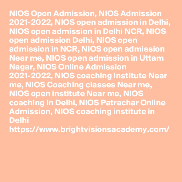NIOS Open Admission, NIOS Admission 2021-2022, NIOS open admission in Delhi, NIOS open admission in Delhi NCR, NIOS open admission Delhi, NIOS open admission in NCR, NIOS open admission Near me, NIOS open admission in Uttam Nagar, NIOS Online Admission 2021-2022, NIOS coaching Institute Near me, NIOS Coaching classes Near me, NIOS open institute Near me, NIOS coaching in Delhi, NIOS Patrachar Online Admission, NIOS coaching institute in Delhi
https://www.brightvisionsacademy.com/