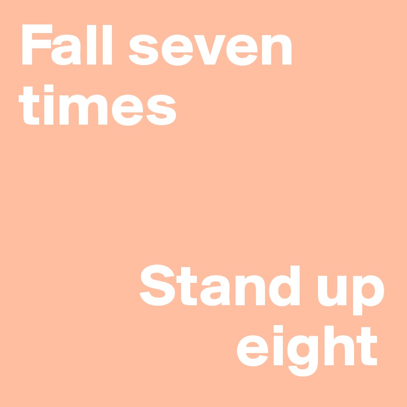 Fall seven times


          Stand up 
                  eight              