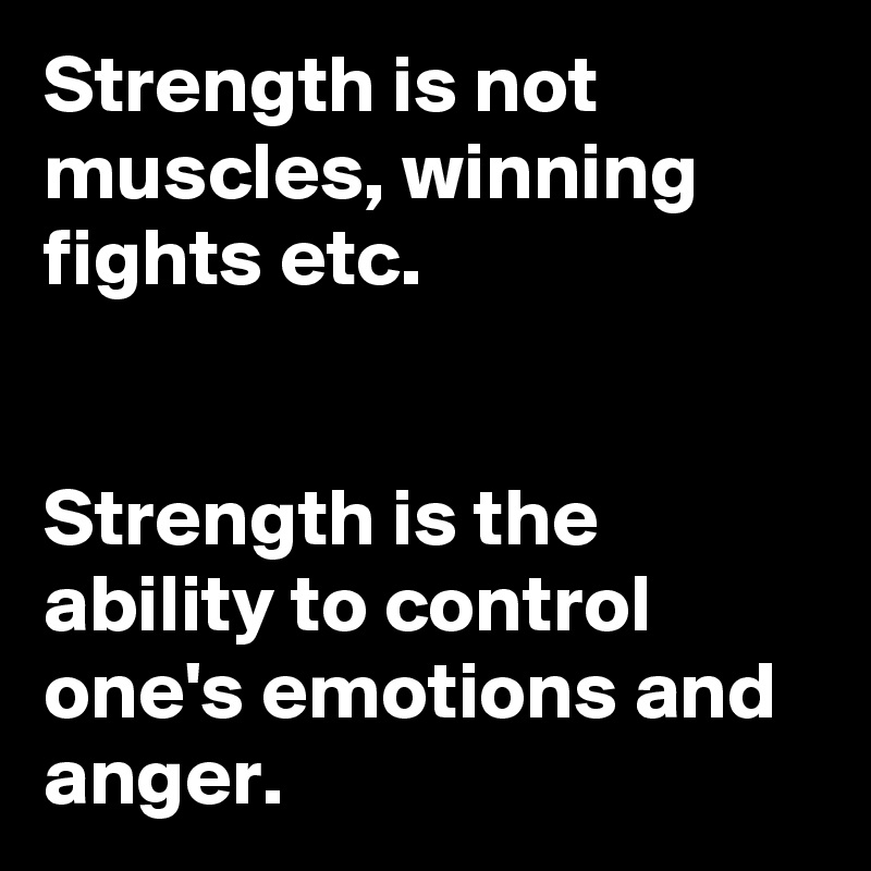 Strength is not muscles, winning fights etc. 


Strength is the ability to control one's emotions and anger. 