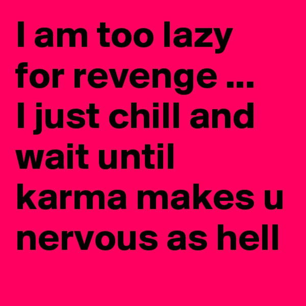 I am too lazy for revenge ... 
I just chill and wait until  karma makes u nervous as hell