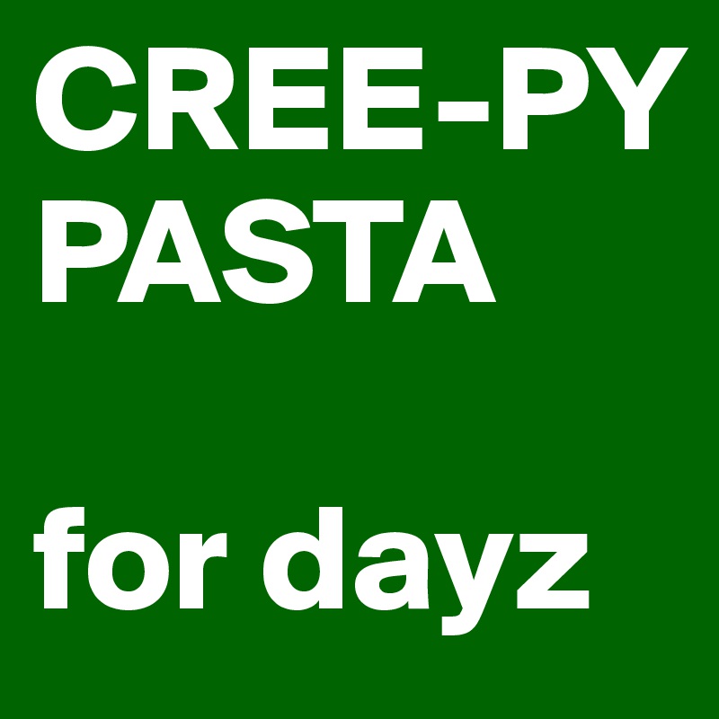 CREE-PY PASTA

for dayz