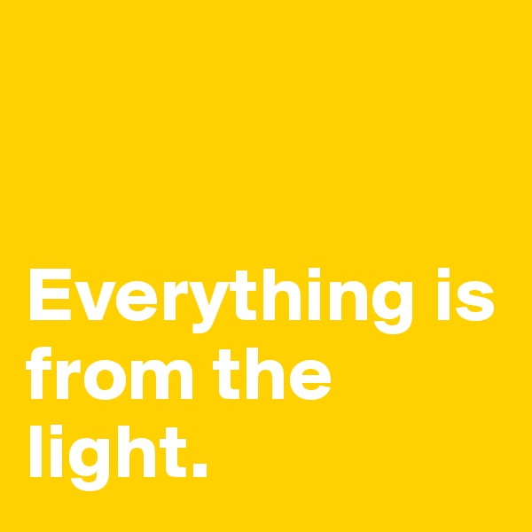 


Everything is from the light. 