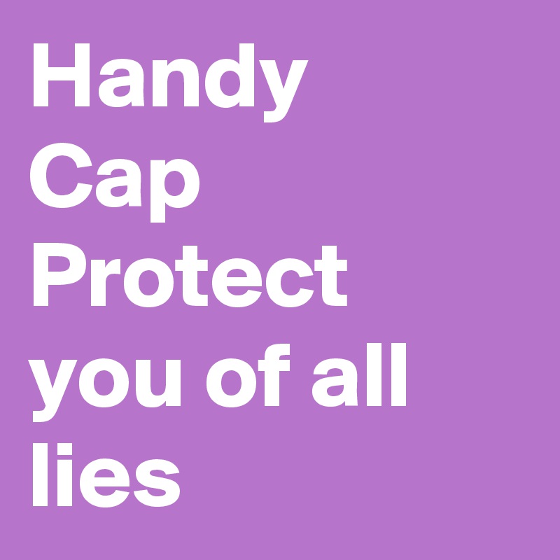Handy
Cap
Protect you of all lies 