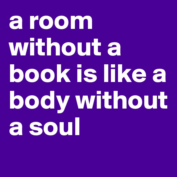a room without a book is like a body without a soul