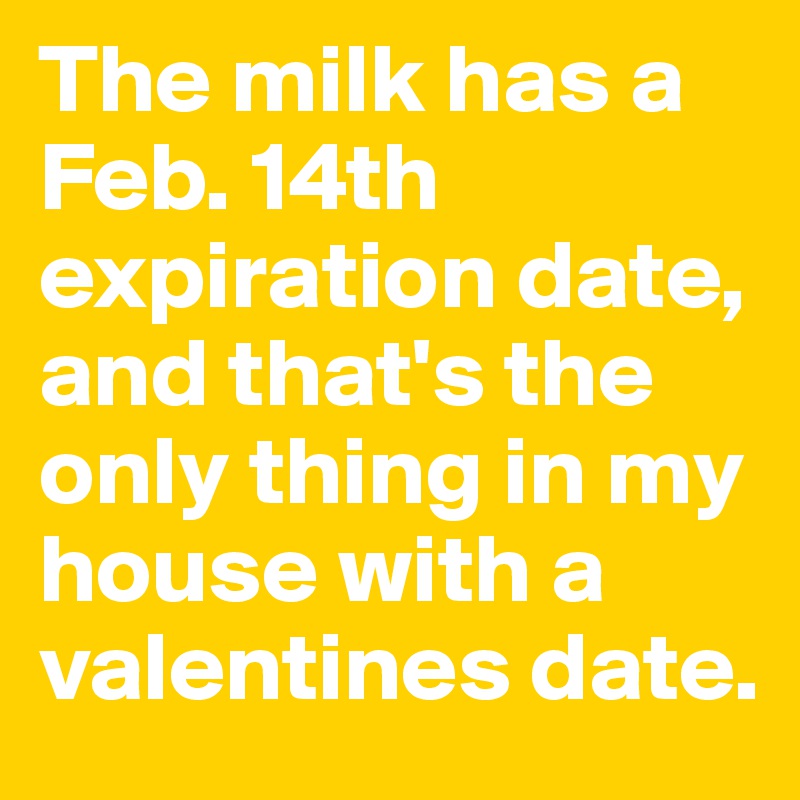 The milk has a Feb. 14th expiration date, and that's the only thing in my house with a valentines date.