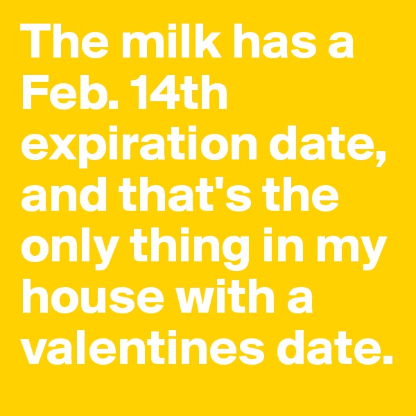 The milk has a Feb. 14th expiration date, and that's the only thing in my house with a valentines date.