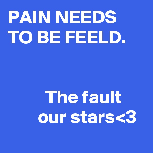 PAIN NEEDS TO BE FEELD.

         
          The fault              our stars<3