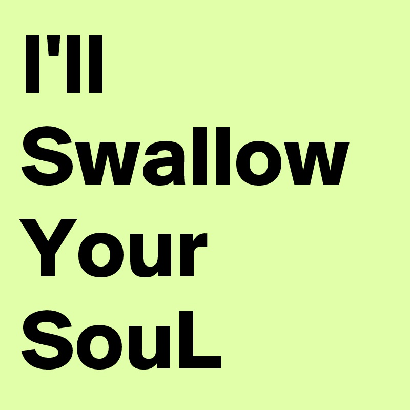 I'll Swallow Your SouL