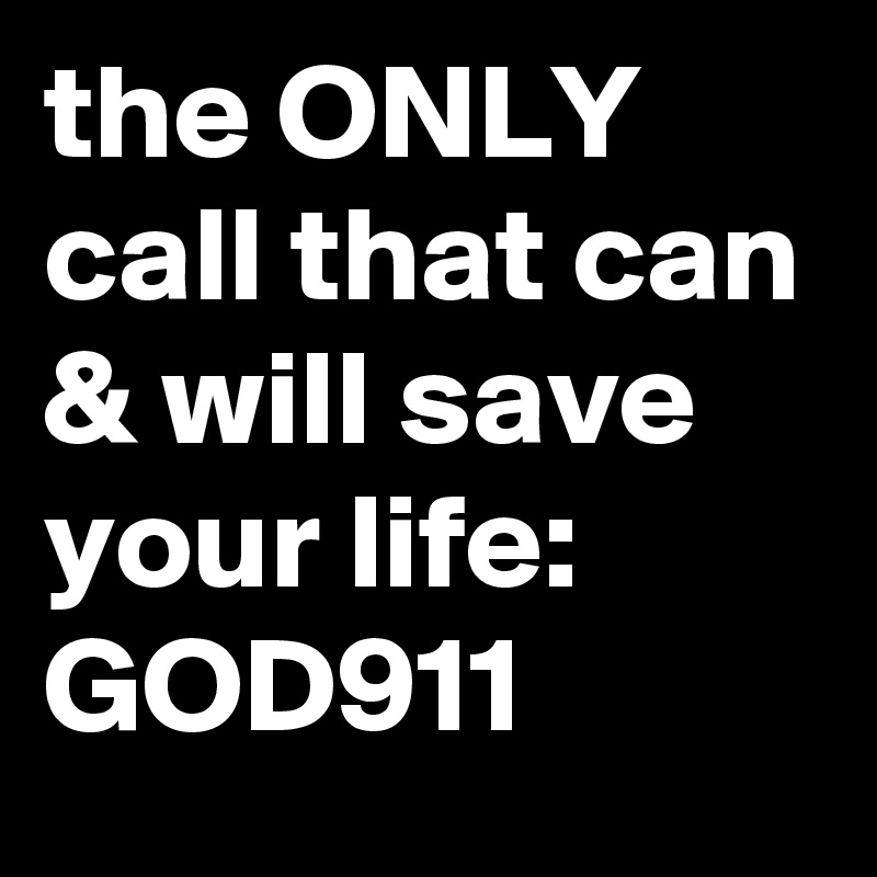 the ONLY call that can & will save your life:
GOD911