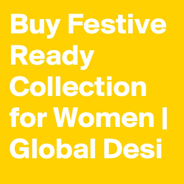 Buy Festive Ready Collection for Women | Global Desi