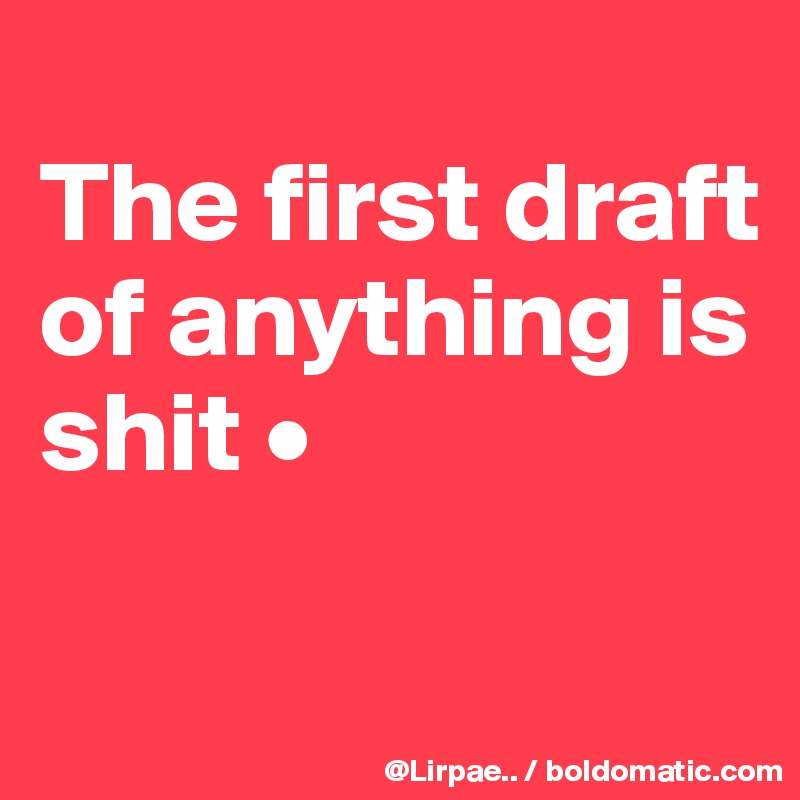 
The first draft of anything is shit •

