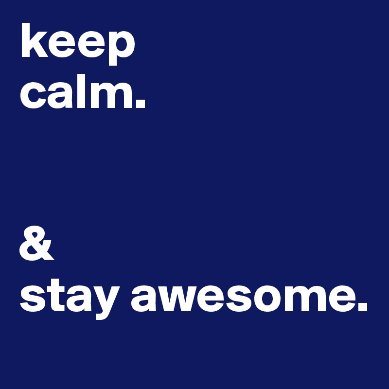keep
calm. 


& 
stay awesome. 