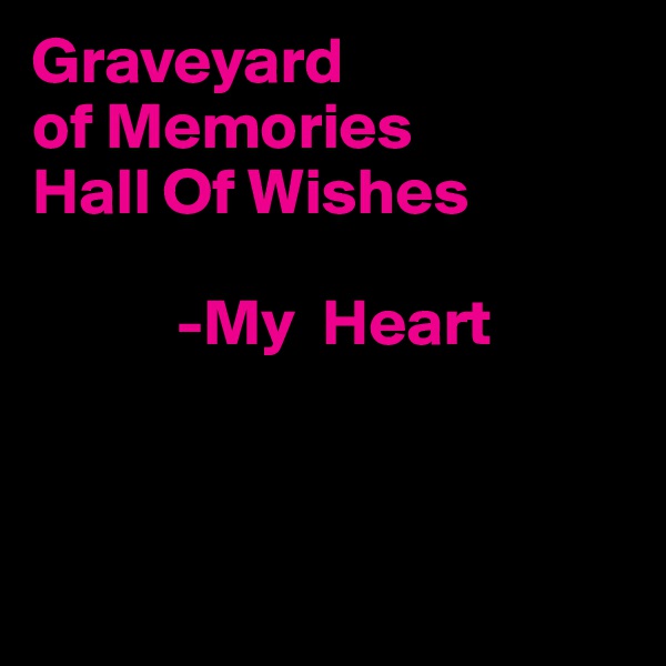 Graveyard 
of Memories
Hall Of Wishes

           -My  Heart
   


