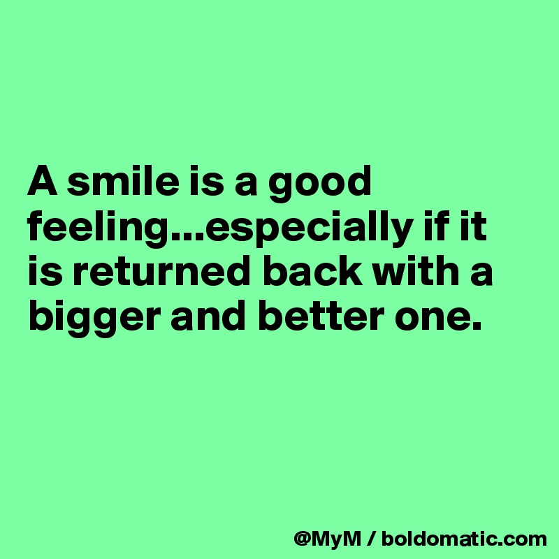 


A smile is a good feeling...especially if it is returned back with a bigger and better one. 



