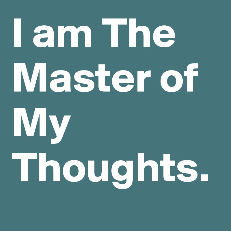 I am The Master of My Thoughts. 