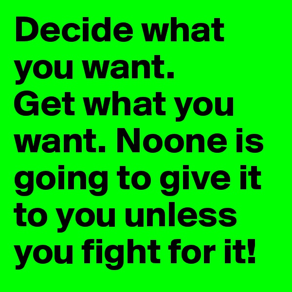 Decide what you want. 
Get what you want. Noone is going to give it to you unless you fight for it! 