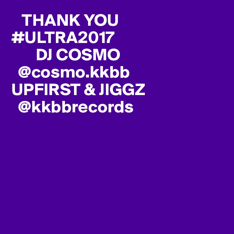    THANK YOU           #ULTRA2017 
       DJ COSMO
  @cosmo.kkbb 
UPFIRST & JIGGZ
  @kkbbrecords 





