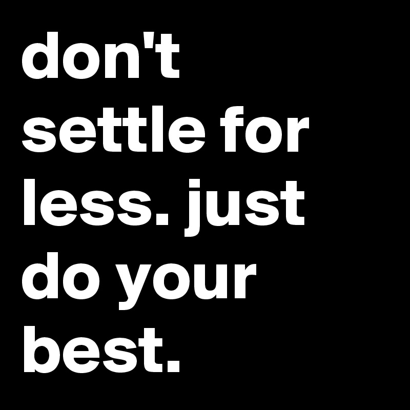 don't settle for less. just do your best.