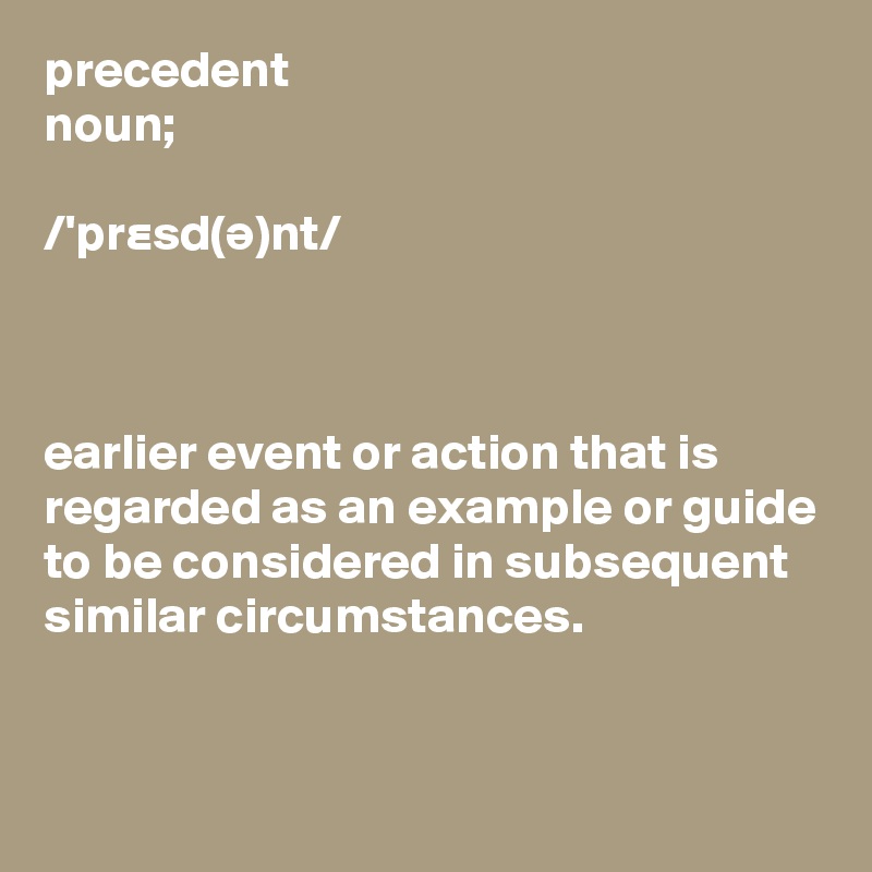 precedent
noun;

/'pr?s?d(?)nt/



earlier event or action that is regarded as an example or guide to be considered in subsequent similar circumstances.


