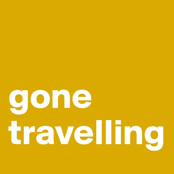 

gone travelling