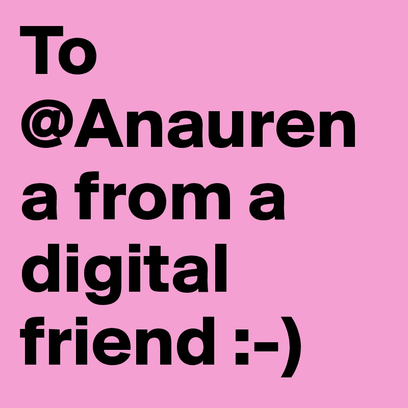 To @Anaurena from a digital friend :-)