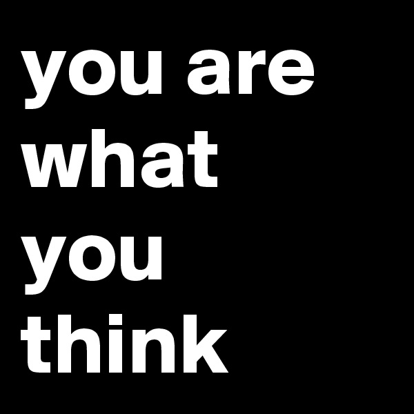 you are what you think 