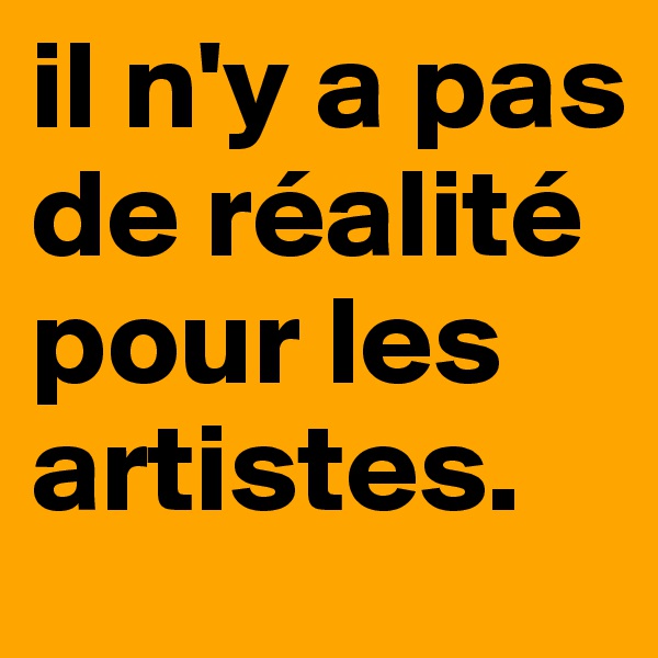 il n'y a pas de réalité pour les artistes. 